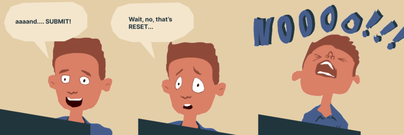 Three panel comic of Sam the user at a computer,  Sam says: "aaaand... SUBMIT!", then "Wait, no that's RESET..." then "NOOOO!!!"